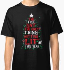 The Tree Isn't The Only Thing Getting Lit This Year Classic T-Shirt