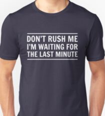 Don't rush me I'm waiting for the last minute Unisex T-Shirt