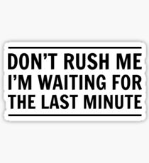 Don't rush me I'm waiting for the last minute Sticker