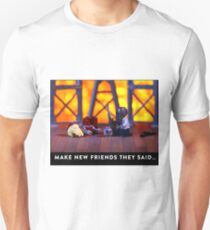 "Make new friends they said …" Unisex T-Shirt