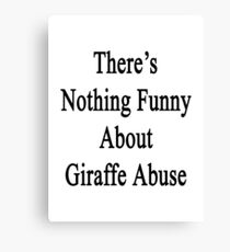 There's Nothing Funny About Giraffe Abuse Canvas Print