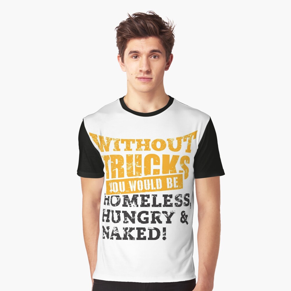 Without Trucks You Would Be Homeless Hungry Naked T Shirt 