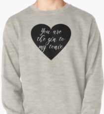 You are the Gin to my tonic Pullover