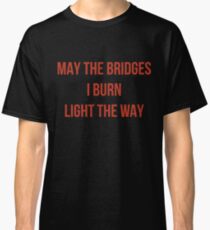 May The Bridges I Burn Light The Way Classic T-Shirt