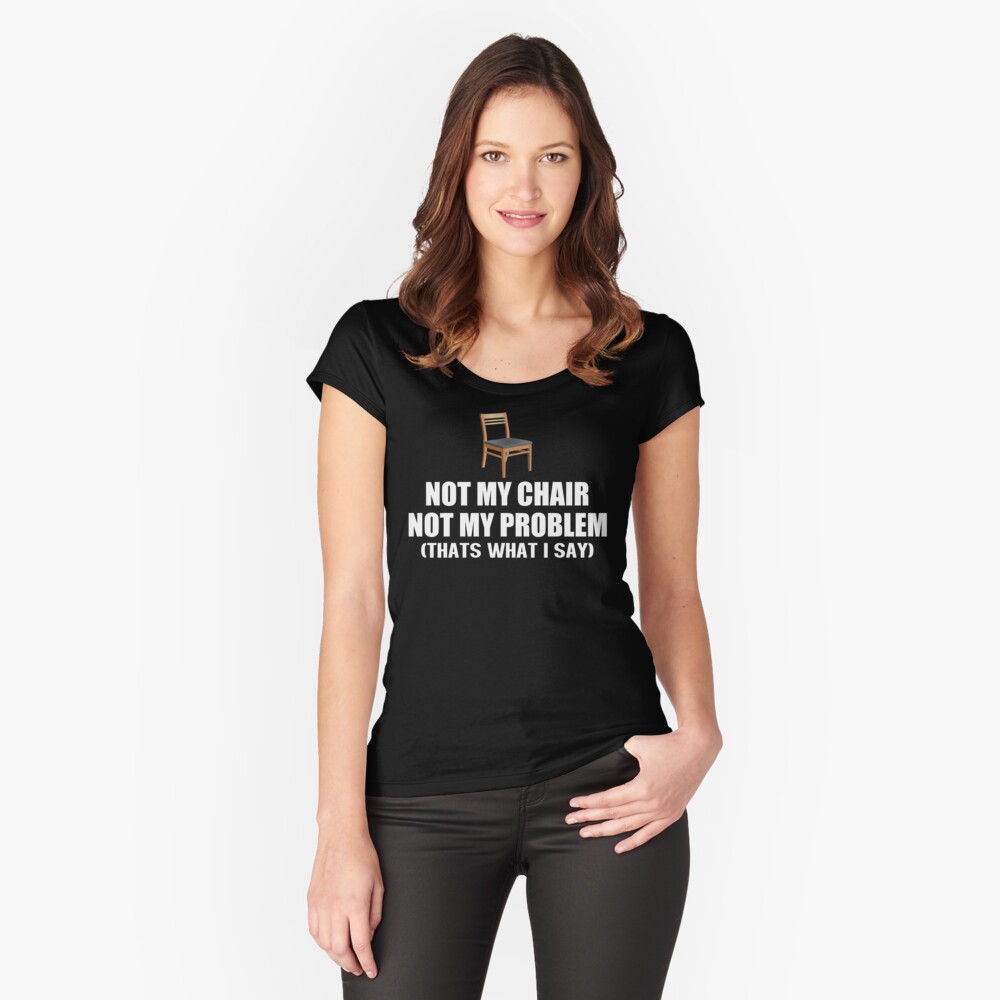 not my chair not my problem shirt