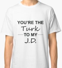 Scrubs TV Show Gifts - You're the Turk to my J.D. Classic T-Shirt