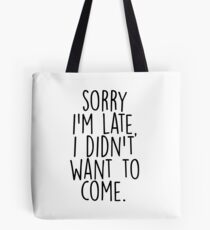 Sorry I'm Late I Didn't Want to Come Tote Bag