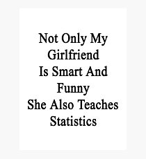 Not Only My Girlfriend Is Smart And Funny She Also Teaches Statistics Photographic Print