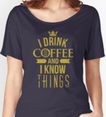 I Drink Coffee And I Know Things Women's Relaxed Fit T-Shirt