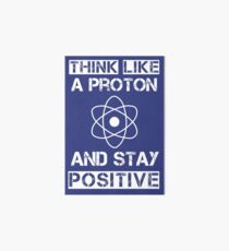 Think like a proton and stay positive Art Board