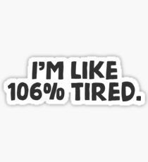 I'm like 106% tired. Sticker