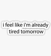 i feel like i'm already tired tommorow Sticker
