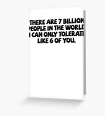 There are 7 billion people in the world. I can only tolerate like 6 of you. Greeting Card