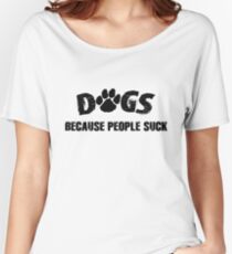 Dogs! Because People Suck Women's Relaxed Fit T-Shirt