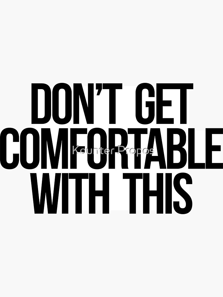 "Dont Get Comfortable With This" Sticker by kounterpropos Redbubble