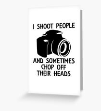 I SHOOT PEOPLE AND SOMETIMES CHOP OFF THEIR HEADS Greeting Card