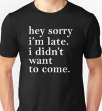 Hey sorry I'm Late I didn't Want To Come Unisex T-Shirt