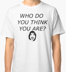 Was glaubst du wer du bist? Classic T-Shirt