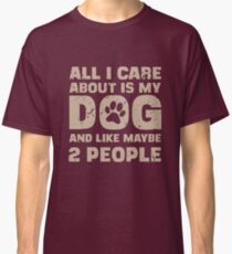 All I Care About Is My Dog And Like Maybe Two People T-Shirt Classic T-Shirt