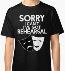 Sorry I Can't, I've Got Rehearsal (White) Classic T-Shirt
