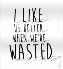 'I like us better when we're wasted' LYRICS PRINT Poster