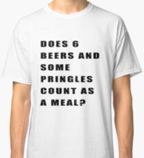 Does 6 beers and some Pringles count as a meal? Classic T-Shirt
