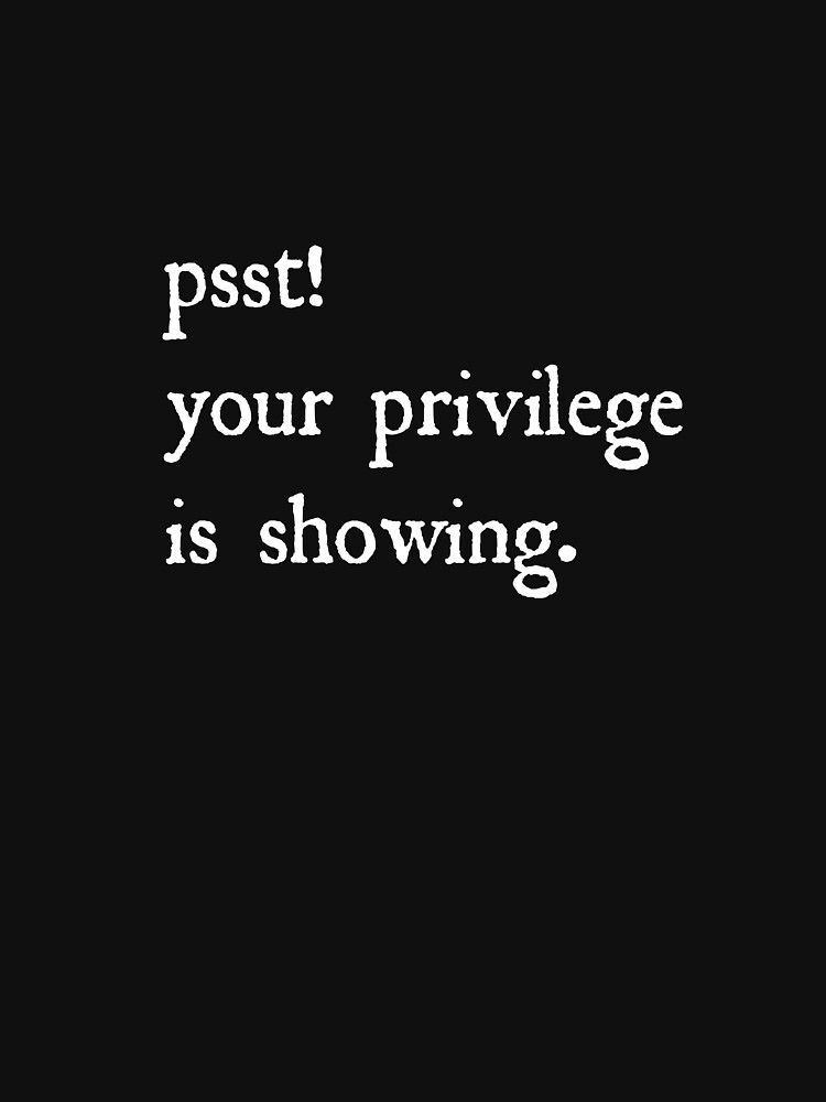 Psst! Your privilege is showing. by herizon