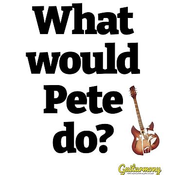 Artwork thumbnail, What Would Pete Do? - Black Text by Guitarmony