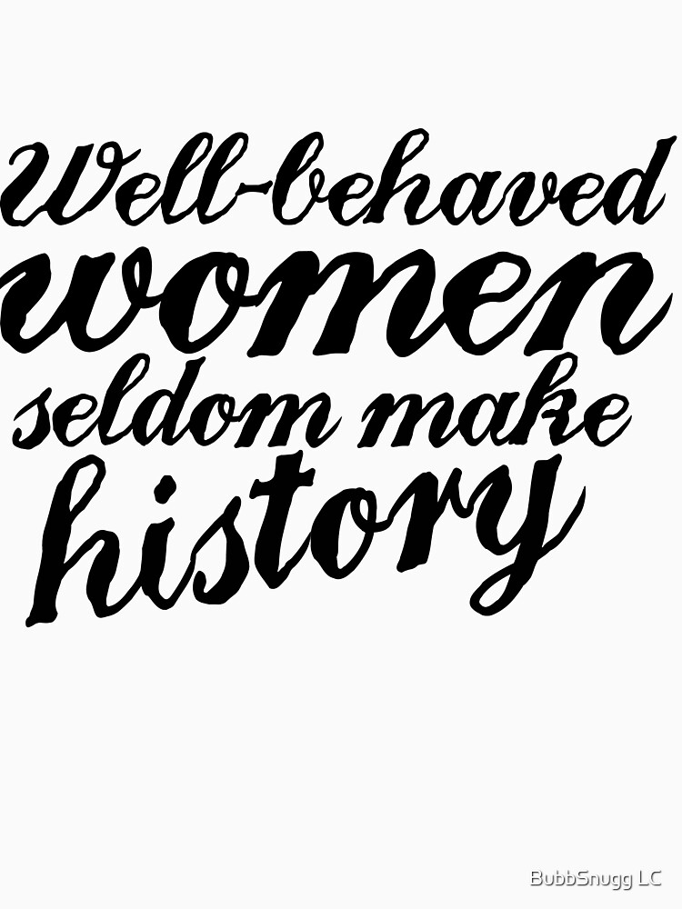 Well Behaved Women Seldom Make History Unisex T Shirt By Boogiemonst