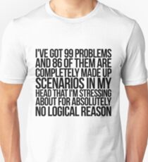 I've got 99 problems and 86 of them are completely made up scenarios in my head that I'm stressing about for absolutely no logical reason. Unisex T-Shirt