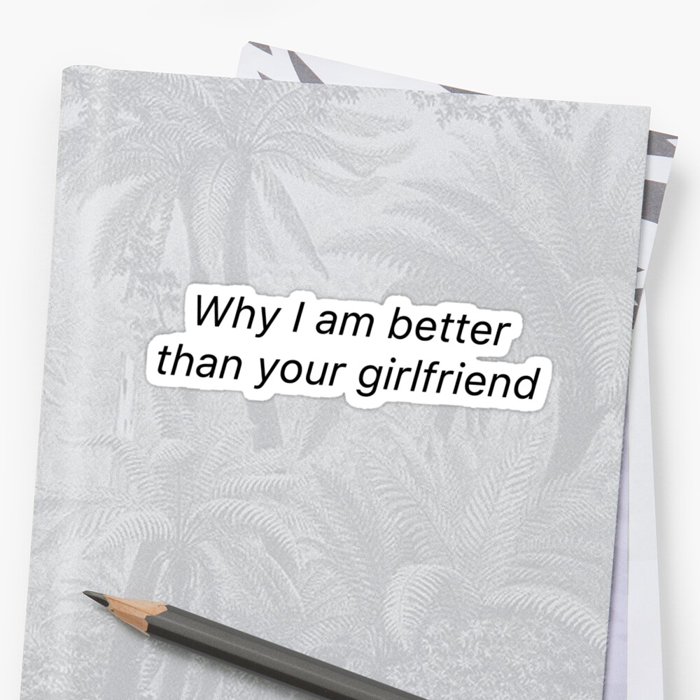 Why I Am Better Than Your Girlfriend Sticker By Mariannamonstaa Redbubble
