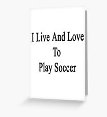 I Live And Love To Play Soccer Greeting Card
