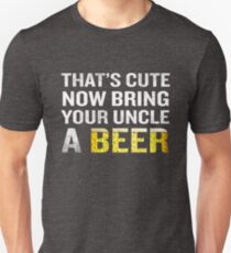 That's Cute Now Bring Your Uncle A Beer Funny Quote Gift Unisex T-Shirt