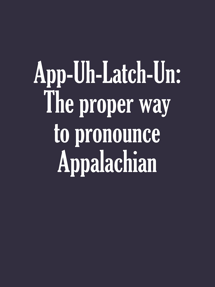 "AppUhLatchUn The Proper Way To Pronounce Appalachian" Women's