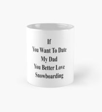 If You Want To Date My Dad You Better Love Snowboarding Mug