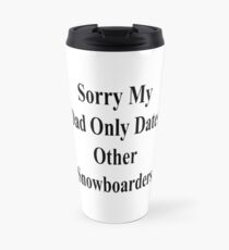 Sorry My Dad Only Dates Other Snowboarders Travel Mug