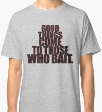 Good things come to those who bait. Classic T-Shirt