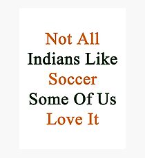 Not All Indians Like Soccer Some Of Us Love It Photographic Print