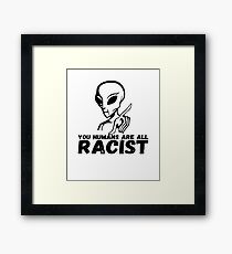 You Humans Are All RACIST Framed Print