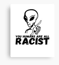 You Humans Are All RACIST Canvas Print
