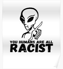 You Humans Are All RACIST Poster