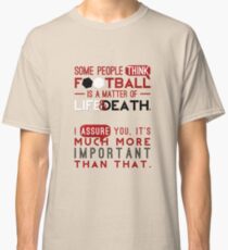 Football is a Matter of Life and Death. Classic T-Shirt
