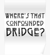 WHERES THAT CONFOUNDED BRIDGE? - destroyed black Poster