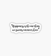 "Happiness is the one thing we queens can never have" - Reign Sticker