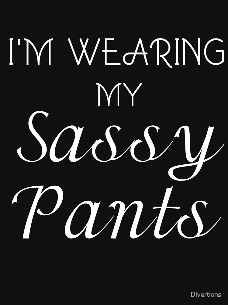 I M Wearing My Sassy Pants T Shirt By Divertions Redbubble