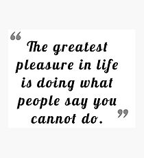 The greatest pleasure in life is doing what people say you cannot do. Photographic Print