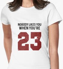 Nobody likes you when you're 23 Women's Fitted T-Shirt