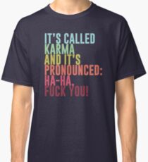 It's called Karma and it's pronounced: ha-ha, fuck you! Classic T-Shirt
