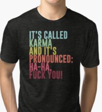 It's called Karma and it's pronounced: ha-ha, fuck you! Tri-blend T-Shirt