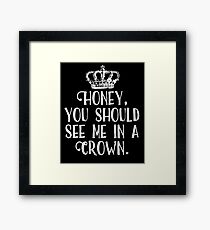 Honey, You Should See Me In A Crown Framed Print